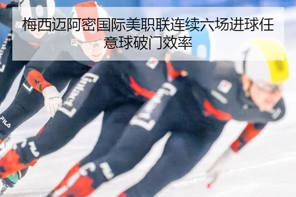 梅西迈阿密国际美职联连续六场进球任意球破门效率